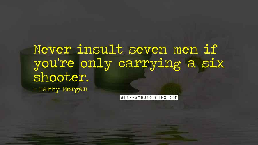Harry Morgan Quotes: Never insult seven men if you're only carrying a six shooter.