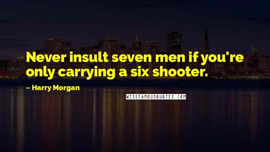 Harry Morgan Quotes: Never insult seven men if you're only carrying a six shooter.