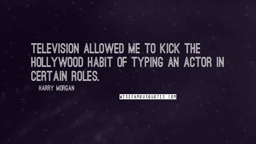 Harry Morgan Quotes: Television allowed me to kick the Hollywood habit of typing an actor in certain roles.