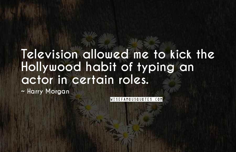 Harry Morgan Quotes: Television allowed me to kick the Hollywood habit of typing an actor in certain roles.