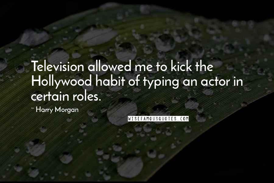 Harry Morgan Quotes: Television allowed me to kick the Hollywood habit of typing an actor in certain roles.