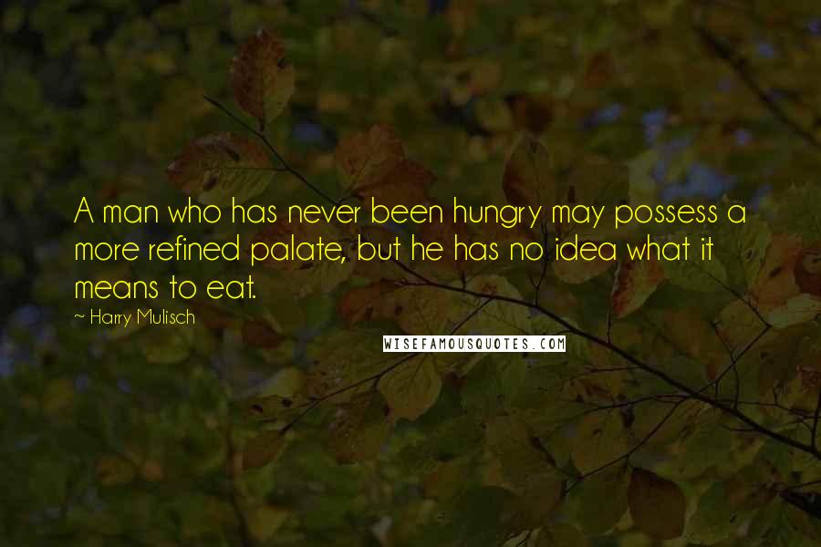 Harry Mulisch Quotes: A man who has never been hungry may possess a more refined palate, but he has no idea what it means to eat.