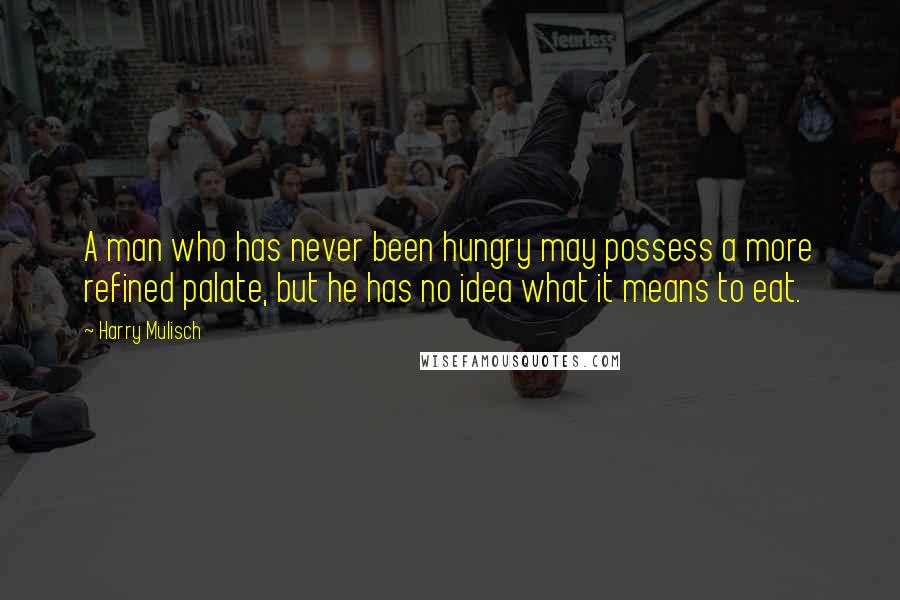 Harry Mulisch Quotes: A man who has never been hungry may possess a more refined palate, but he has no idea what it means to eat.