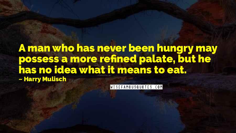 Harry Mulisch Quotes: A man who has never been hungry may possess a more refined palate, but he has no idea what it means to eat.