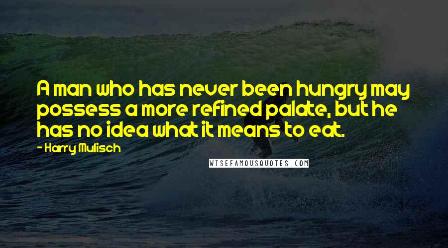 Harry Mulisch Quotes: A man who has never been hungry may possess a more refined palate, but he has no idea what it means to eat.