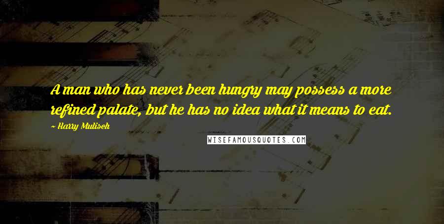 Harry Mulisch Quotes: A man who has never been hungry may possess a more refined palate, but he has no idea what it means to eat.