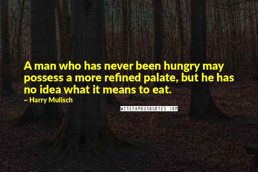 Harry Mulisch Quotes: A man who has never been hungry may possess a more refined palate, but he has no idea what it means to eat.