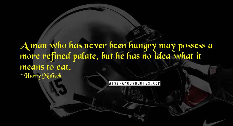 Harry Mulisch Quotes: A man who has never been hungry may possess a more refined palate, but he has no idea what it means to eat.