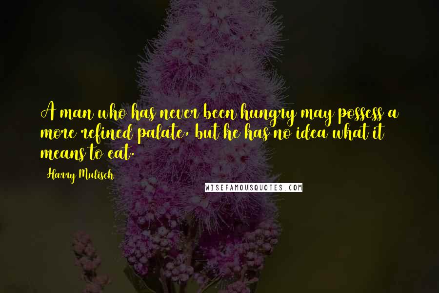 Harry Mulisch Quotes: A man who has never been hungry may possess a more refined palate, but he has no idea what it means to eat.