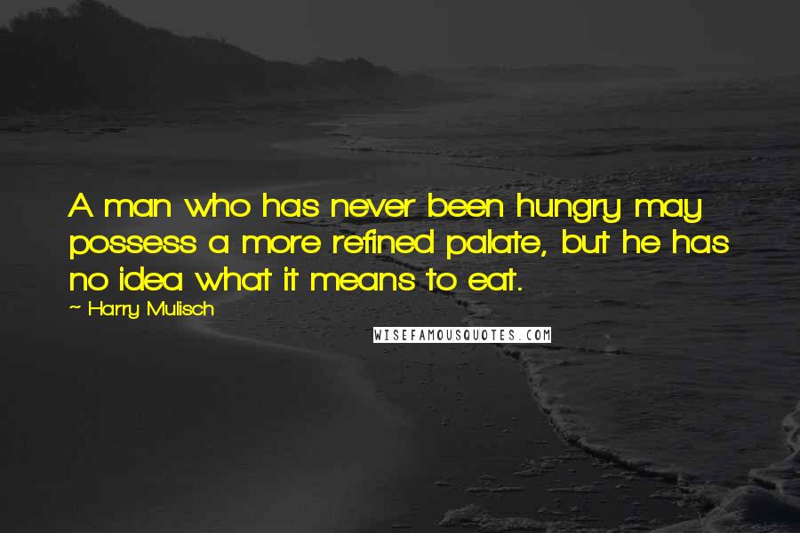 Harry Mulisch Quotes: A man who has never been hungry may possess a more refined palate, but he has no idea what it means to eat.