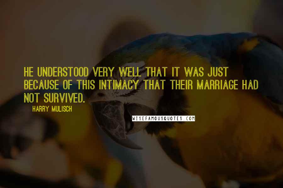 Harry Mulisch Quotes: He understood very well that it was just because of this intimacy that their marriage had not survived.