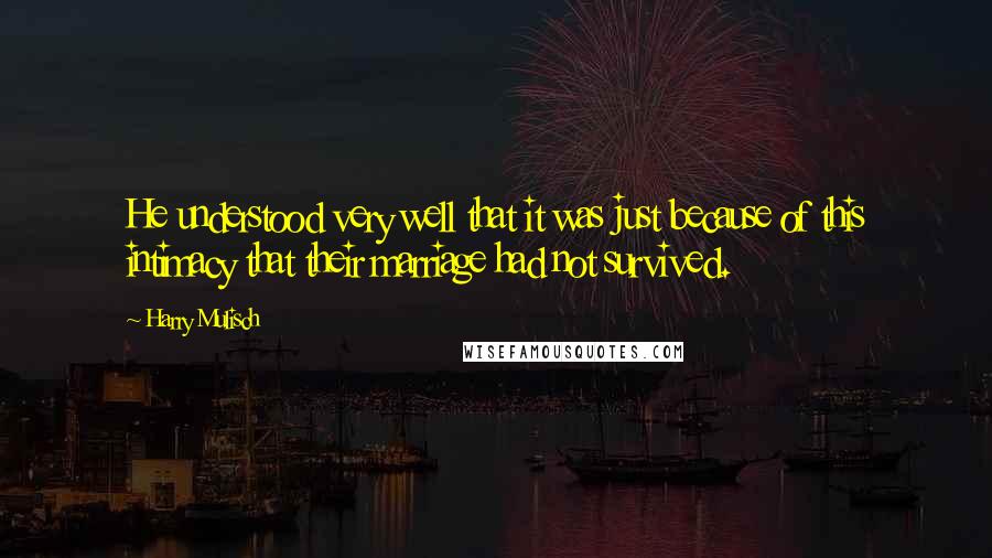 Harry Mulisch Quotes: He understood very well that it was just because of this intimacy that their marriage had not survived.
