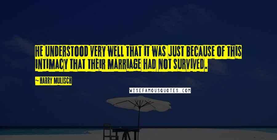 Harry Mulisch Quotes: He understood very well that it was just because of this intimacy that their marriage had not survived.