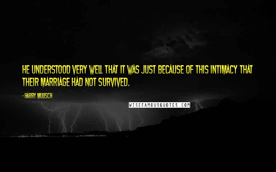 Harry Mulisch Quotes: He understood very well that it was just because of this intimacy that their marriage had not survived.
