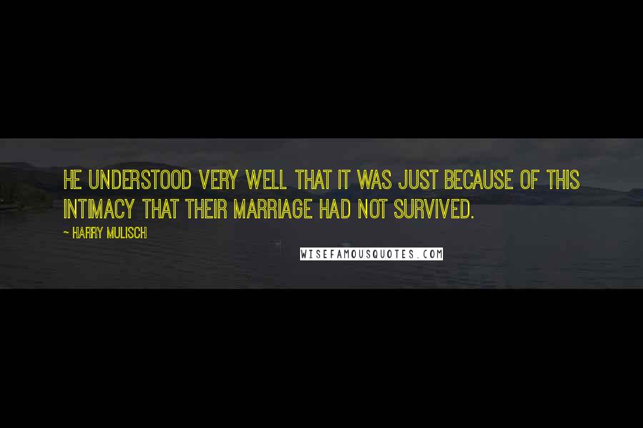 Harry Mulisch Quotes: He understood very well that it was just because of this intimacy that their marriage had not survived.