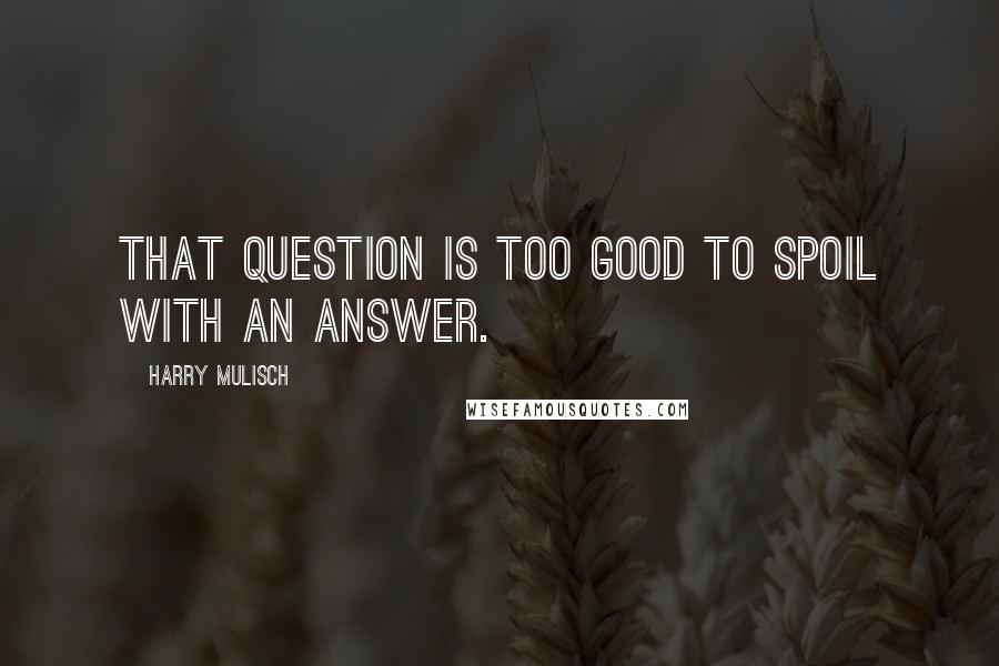 Harry Mulisch Quotes: That question is too good to spoil with an answer.