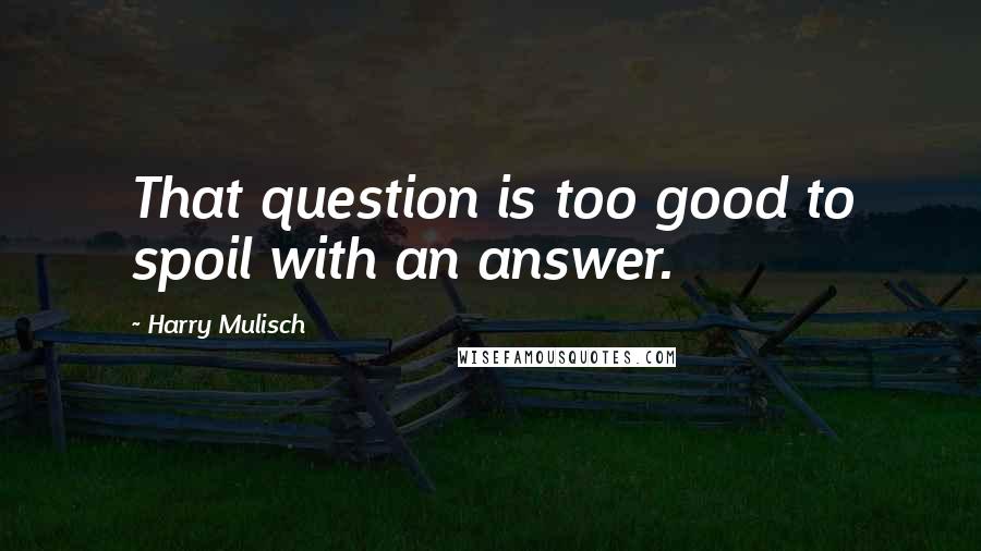 Harry Mulisch Quotes: That question is too good to spoil with an answer.