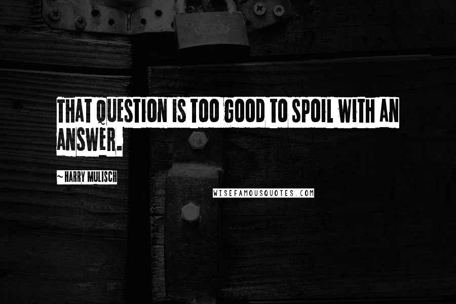 Harry Mulisch Quotes: That question is too good to spoil with an answer.