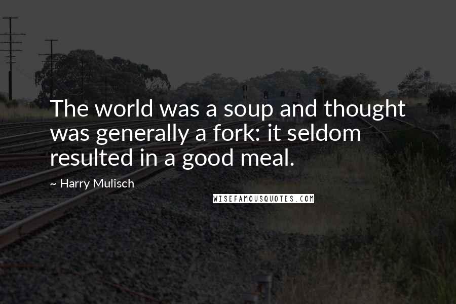 Harry Mulisch Quotes: The world was a soup and thought was generally a fork: it seldom resulted in a good meal.