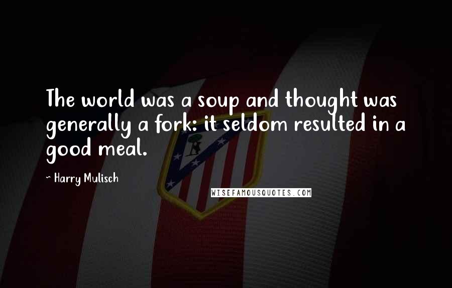Harry Mulisch Quotes: The world was a soup and thought was generally a fork: it seldom resulted in a good meal.
