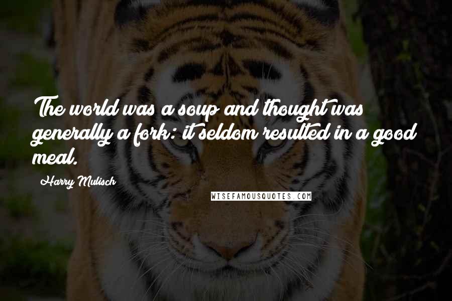 Harry Mulisch Quotes: The world was a soup and thought was generally a fork: it seldom resulted in a good meal.