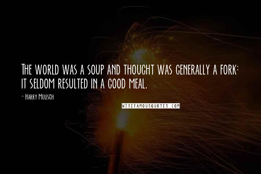 Harry Mulisch Quotes: The world was a soup and thought was generally a fork: it seldom resulted in a good meal.