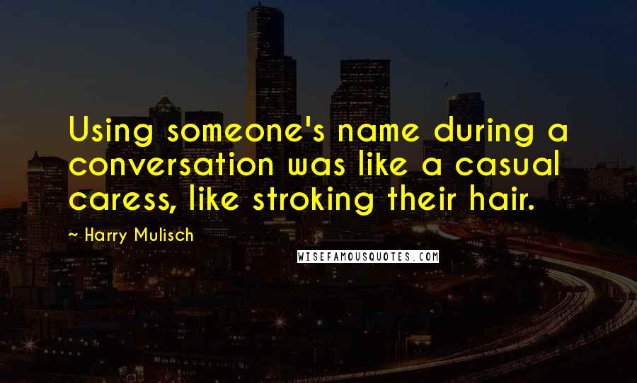 Harry Mulisch Quotes: Using someone's name during a conversation was like a casual caress, like stroking their hair.