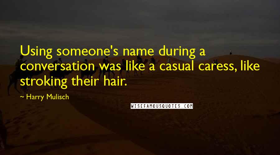 Harry Mulisch Quotes: Using someone's name during a conversation was like a casual caress, like stroking their hair.