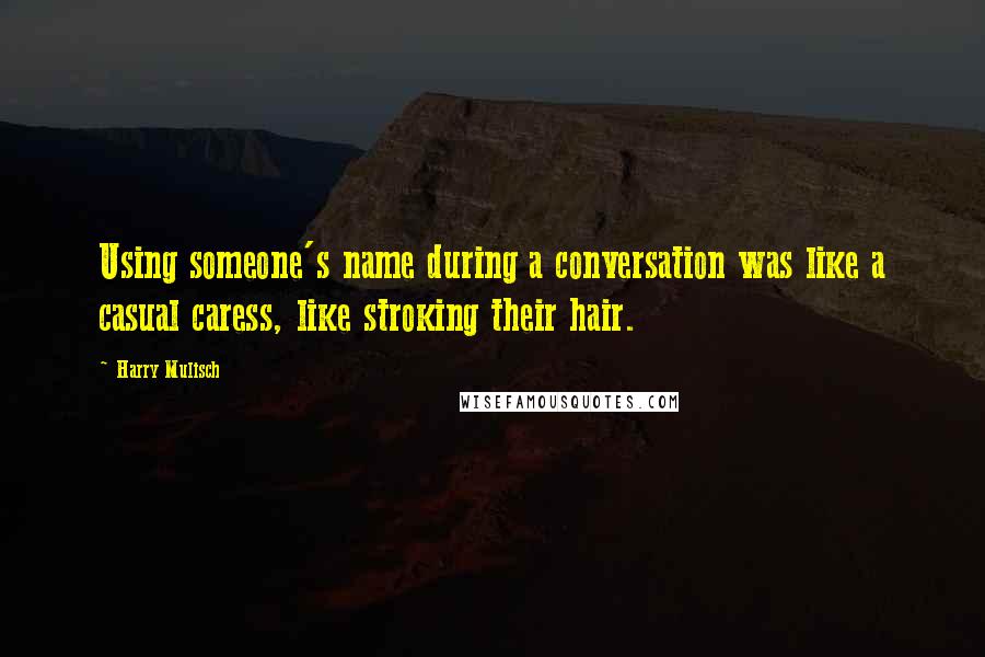 Harry Mulisch Quotes: Using someone's name during a conversation was like a casual caress, like stroking their hair.