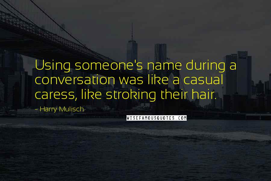 Harry Mulisch Quotes: Using someone's name during a conversation was like a casual caress, like stroking their hair.