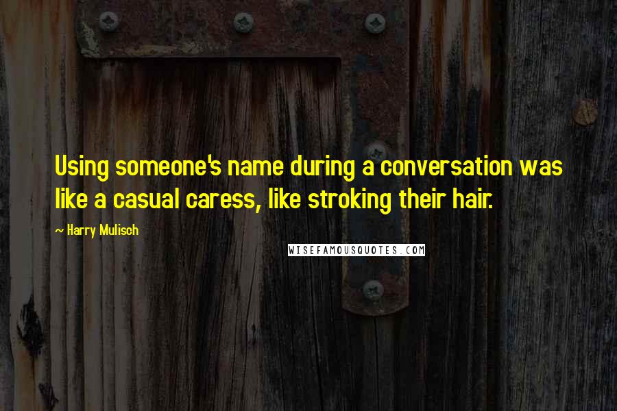 Harry Mulisch Quotes: Using someone's name during a conversation was like a casual caress, like stroking their hair.