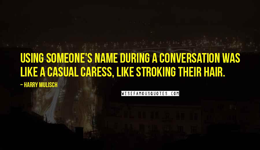 Harry Mulisch Quotes: Using someone's name during a conversation was like a casual caress, like stroking their hair.