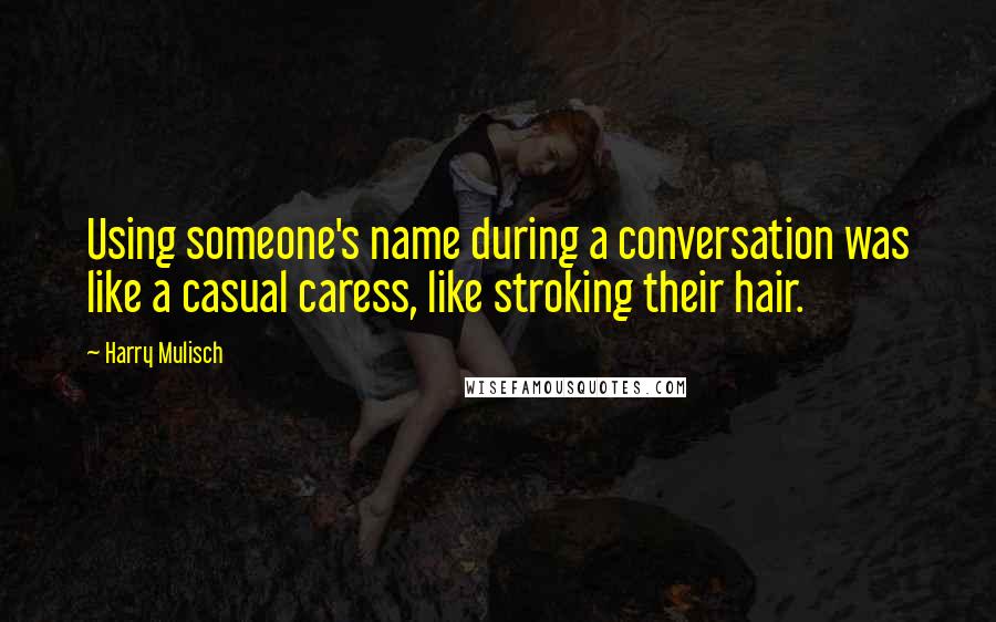 Harry Mulisch Quotes: Using someone's name during a conversation was like a casual caress, like stroking their hair.