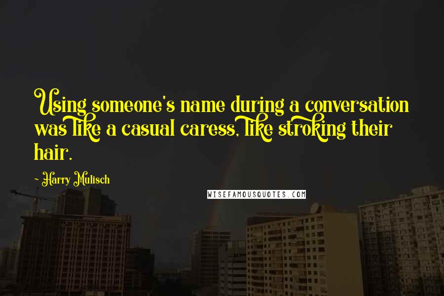 Harry Mulisch Quotes: Using someone's name during a conversation was like a casual caress, like stroking their hair.