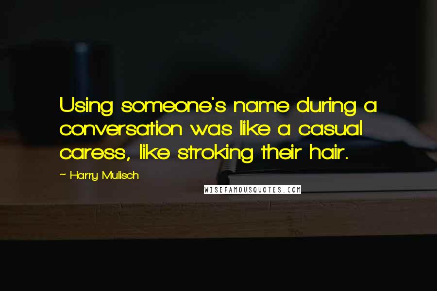 Harry Mulisch Quotes: Using someone's name during a conversation was like a casual caress, like stroking their hair.