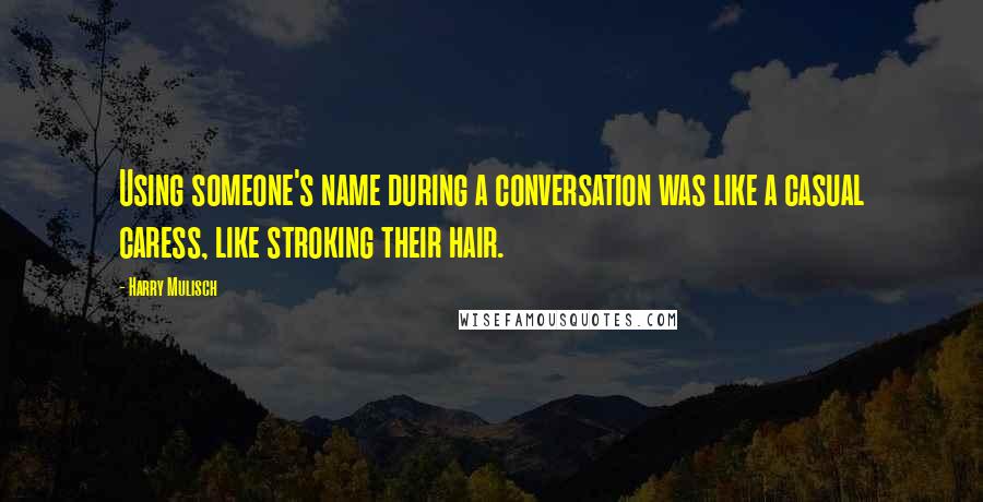 Harry Mulisch Quotes: Using someone's name during a conversation was like a casual caress, like stroking their hair.