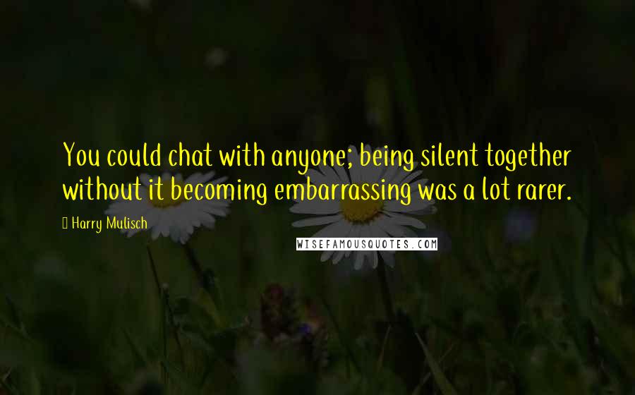 Harry Mulisch Quotes: You could chat with anyone; being silent together without it becoming embarrassing was a lot rarer.