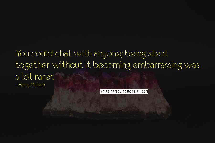 Harry Mulisch Quotes: You could chat with anyone; being silent together without it becoming embarrassing was a lot rarer.