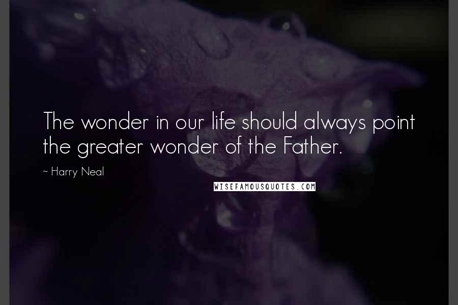 Harry Neal Quotes: The wonder in our life should always point the greater wonder of the Father.