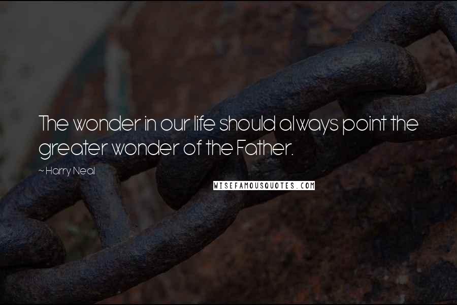 Harry Neal Quotes: The wonder in our life should always point the greater wonder of the Father.