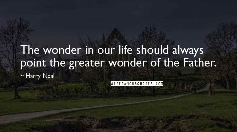 Harry Neal Quotes: The wonder in our life should always point the greater wonder of the Father.