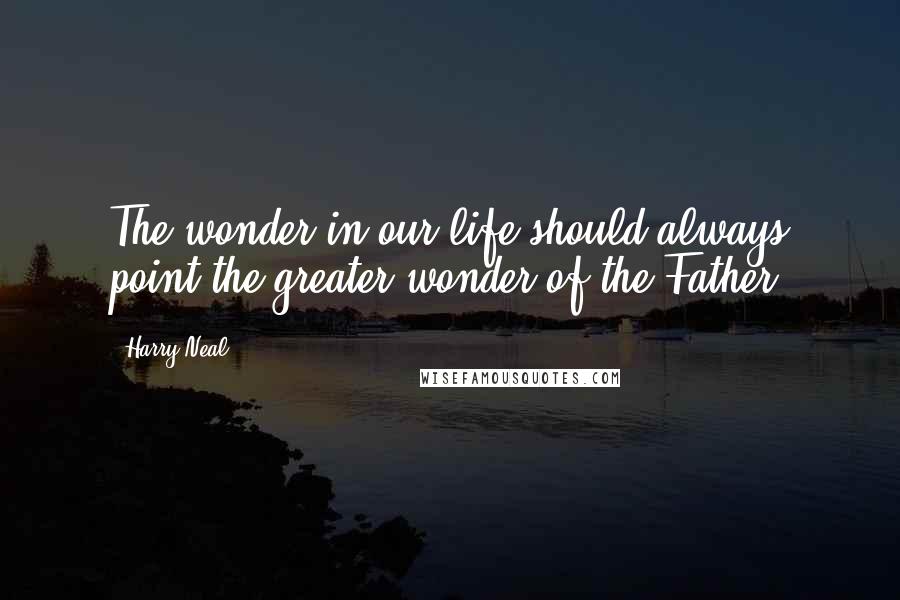 Harry Neal Quotes: The wonder in our life should always point the greater wonder of the Father.