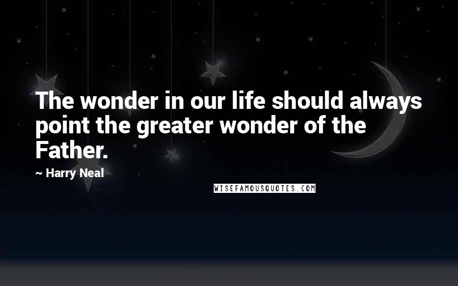 Harry Neal Quotes: The wonder in our life should always point the greater wonder of the Father.