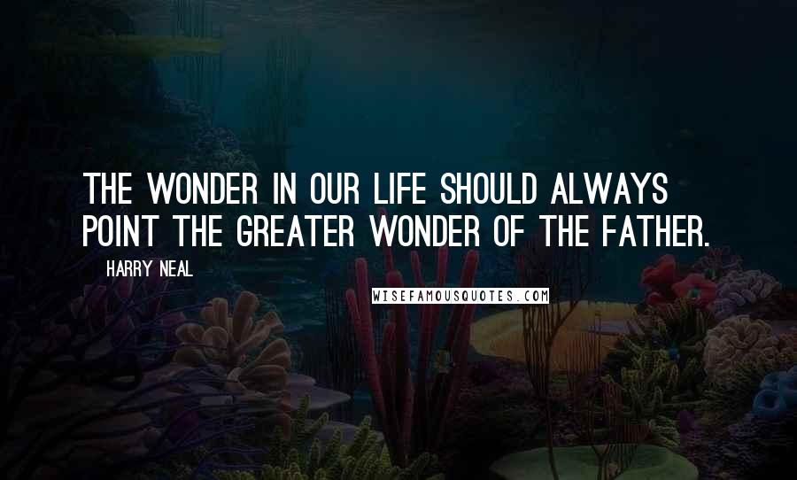 Harry Neal Quotes: The wonder in our life should always point the greater wonder of the Father.