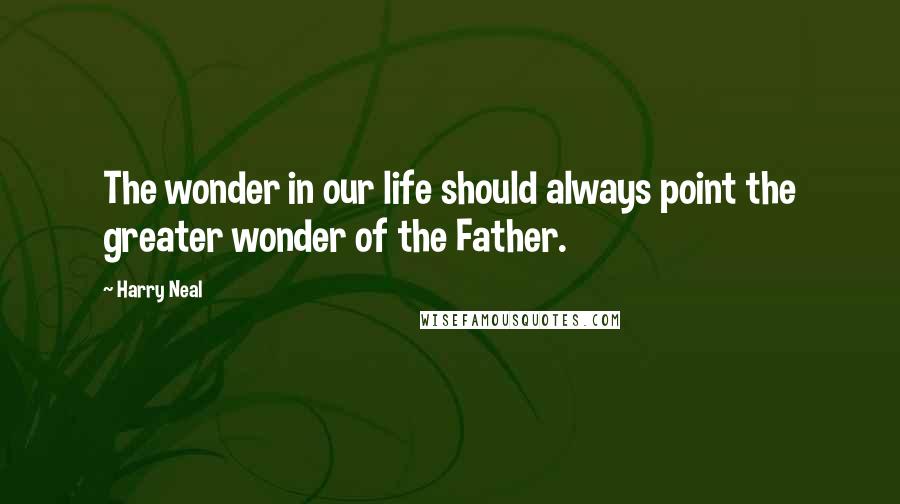 Harry Neal Quotes: The wonder in our life should always point the greater wonder of the Father.