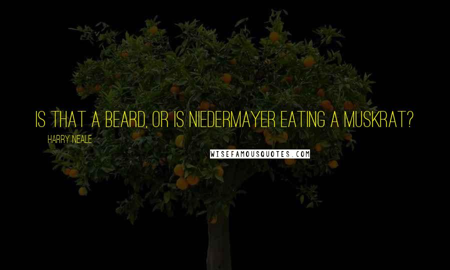 Harry Neale Quotes: Is that a beard, or is Niedermayer eating a muskrat?
