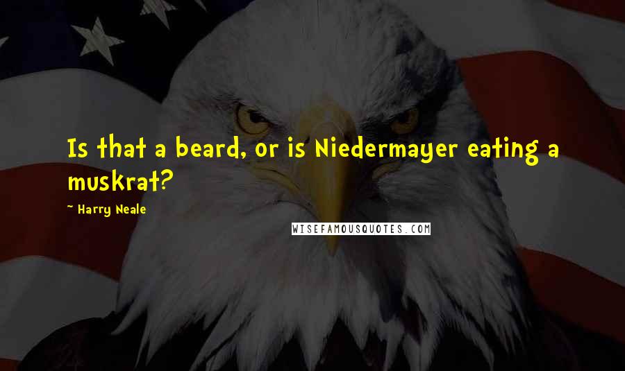 Harry Neale Quotes: Is that a beard, or is Niedermayer eating a muskrat?