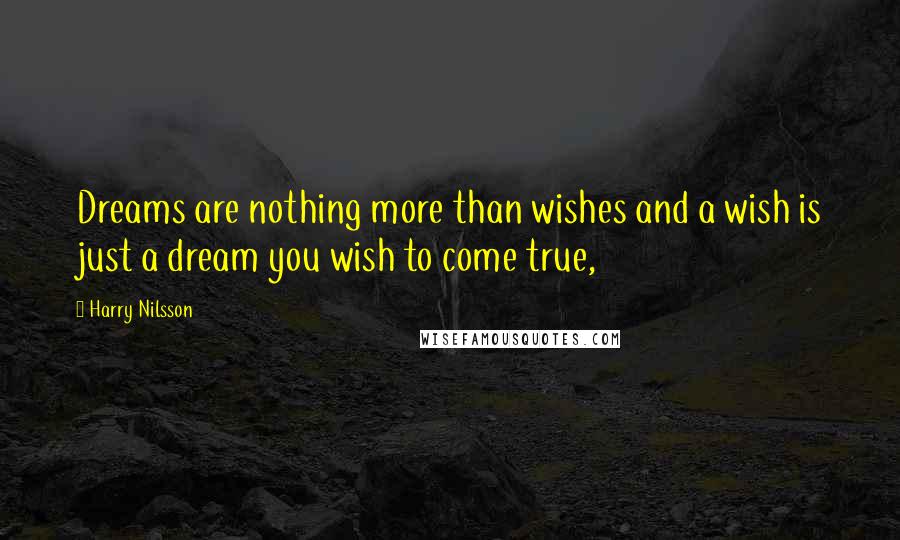 Harry Nilsson Quotes: Dreams are nothing more than wishes and a wish is just a dream you wish to come true,