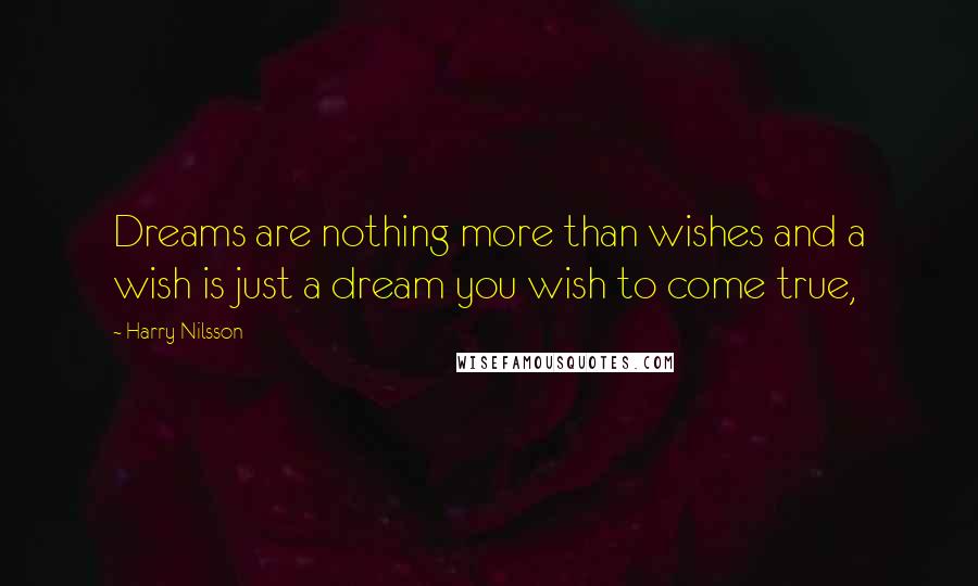 Harry Nilsson Quotes: Dreams are nothing more than wishes and a wish is just a dream you wish to come true,