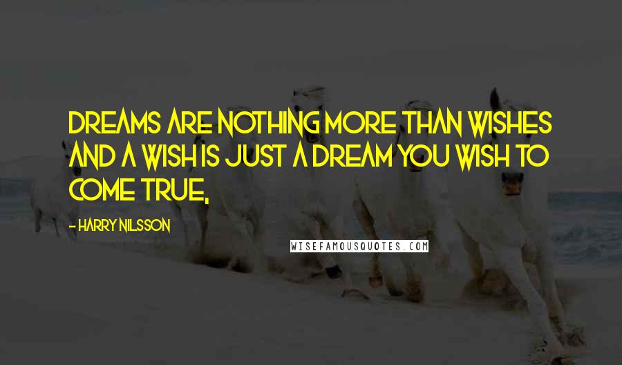 Harry Nilsson Quotes: Dreams are nothing more than wishes and a wish is just a dream you wish to come true,